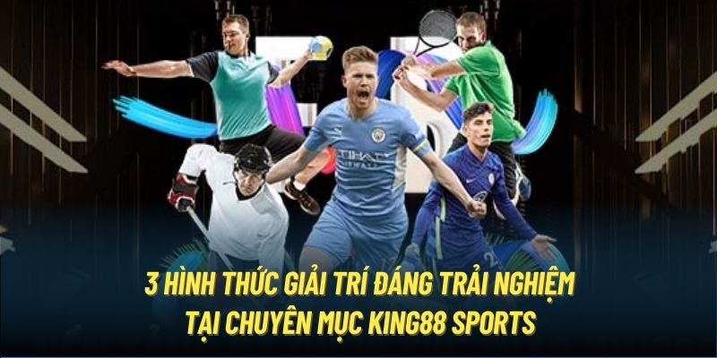 3 hình thức giải trí đáng trải nghiệm tại chuyên mục King88 Sports