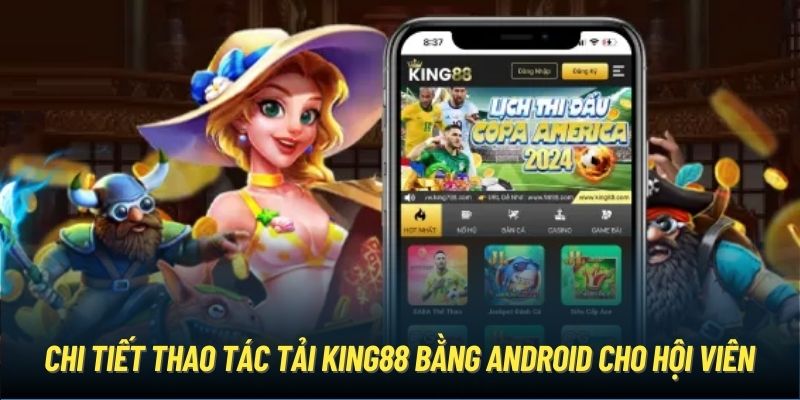 Chi tiết thao tác tải King88 bằng Android cho hội viên