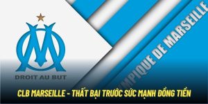 CLB Marseille - Thất Bại Trước Sức Mạnh Đồng Tiền