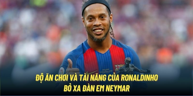 Độ ăn chơi và tài năng của Ronaldinho bỏ xa đàn em Neymar