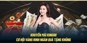 Khuyến Mãi King88 - Cơ Hội Vàng Rinh Ngàn Quà Tặng Khủng