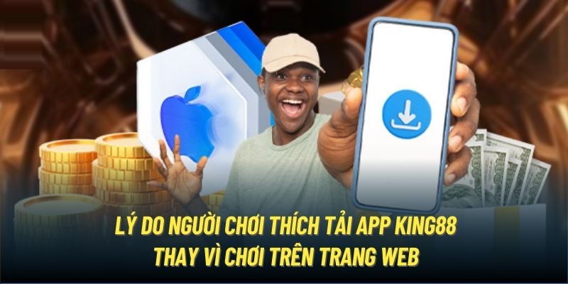 Lý do người chơi thích tải app King88 thay vì chơi trên trang web