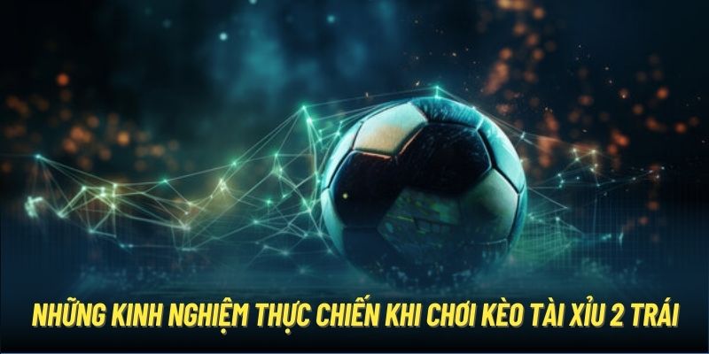 Những kinh nghiệm thực chiến khi chơi kèo Tài Xỉu 2 trái