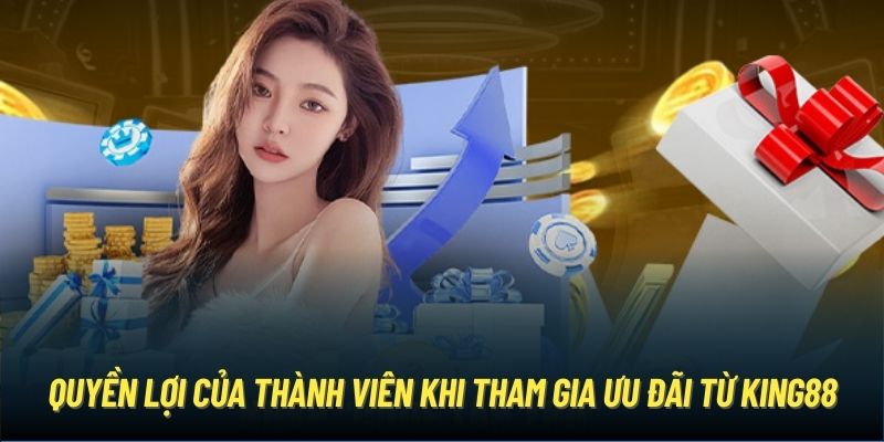 Quyền lợi của thành viên khi tham gia ưu đãi từ King88