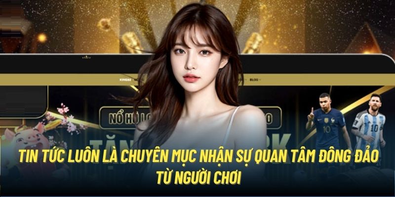 Tin tức luôn là chuyên mục nhận sự quan tâm đông đảo từ người chơi