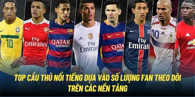 Top cầu thủ nổi tiếng dựa vào số lượng fan theo dõi trên các nền tảng